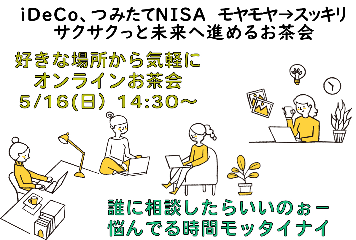 【オンラインお茶会　5/16（日）14：30～15：30】　iDeCo、つみたてNISA　モヤモヤ→スッキリ サクサクっと未来へ進めるお茶会