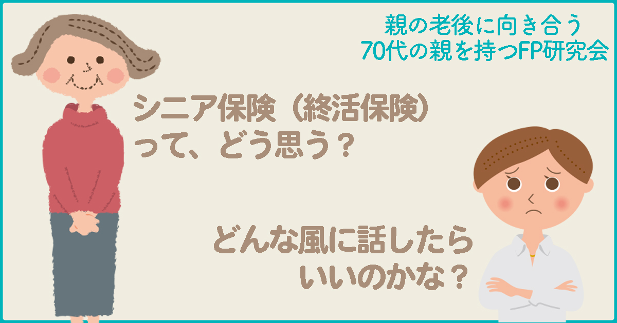 シニア保険（終活保険）ってどう思う？と、親から聞かれました。どんな風に話したらいいですか？