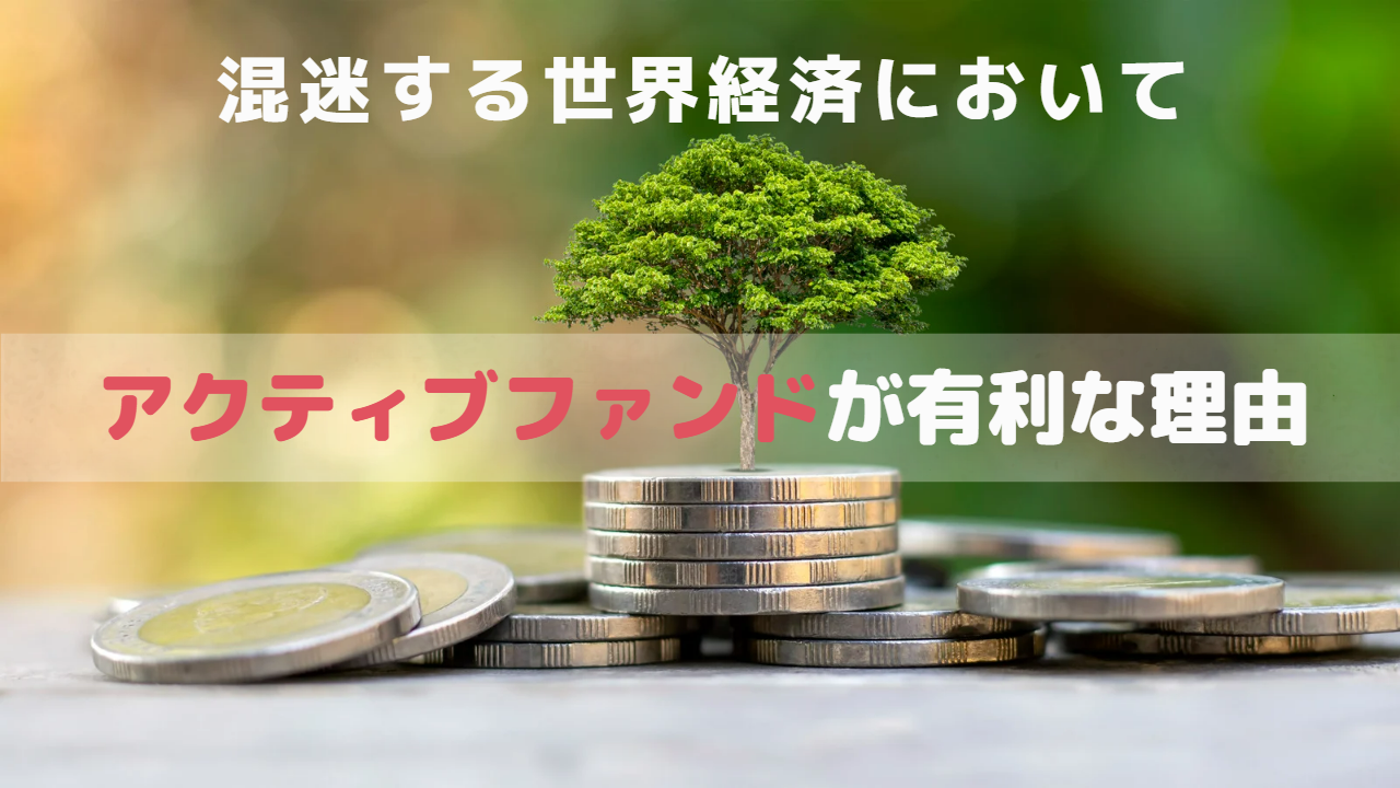 混迷する世界経済においてアクティブファンドが有利な理由