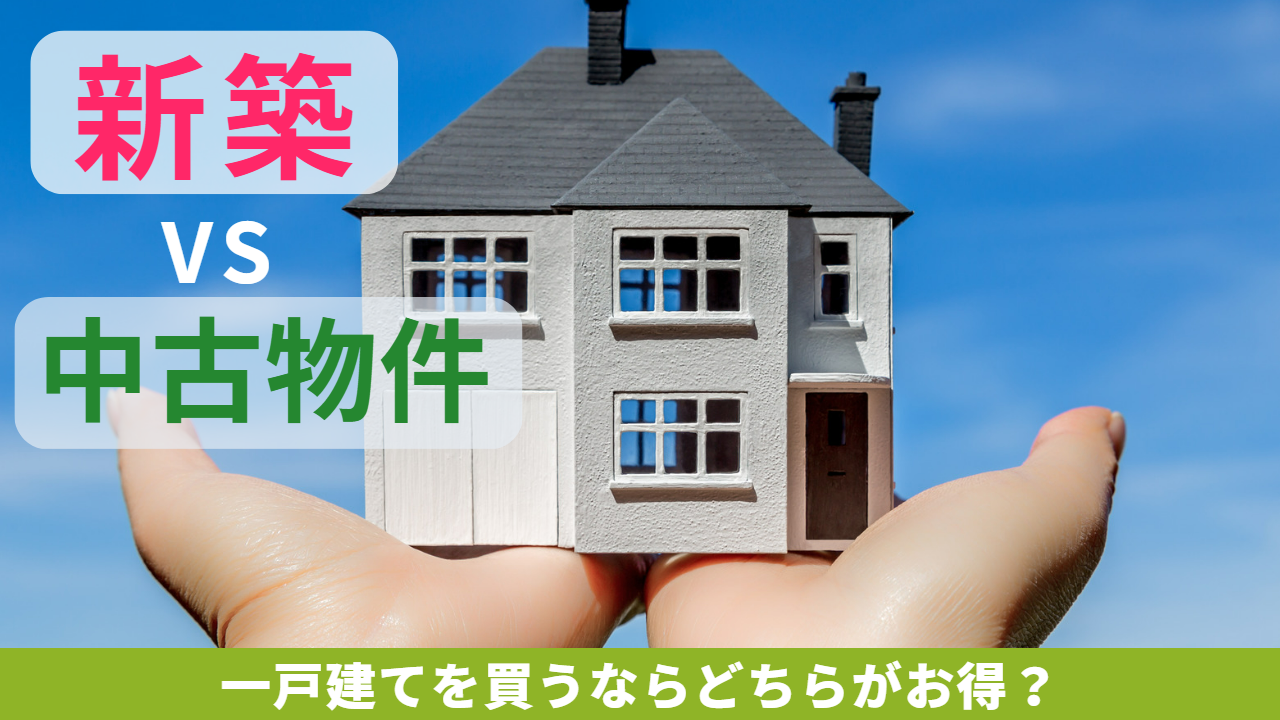 新築VS中古物件 一戸建てを買うならどちらがお得？