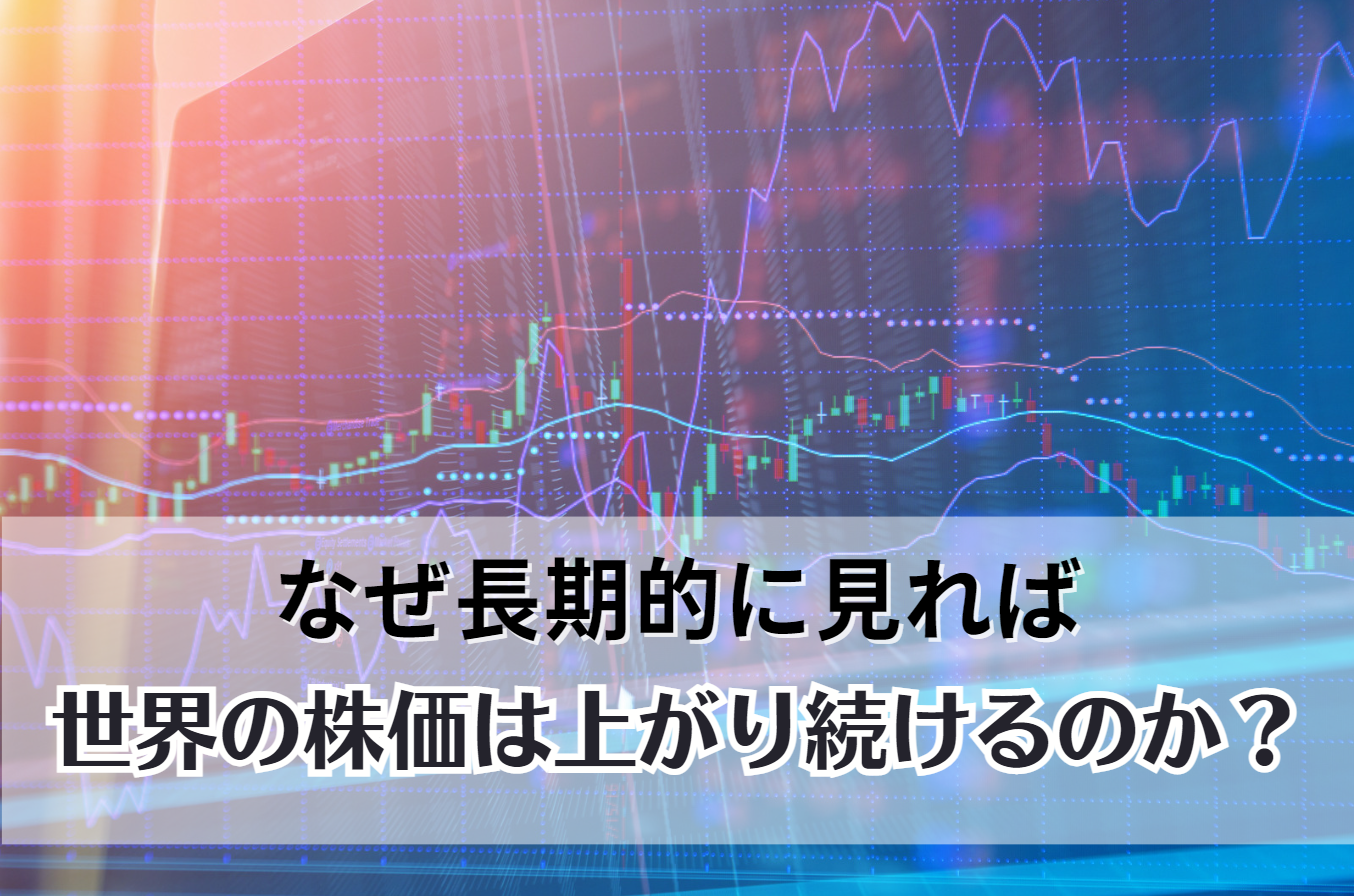 なぜ長期的に見れば世界の株価は上がり続けるのか？