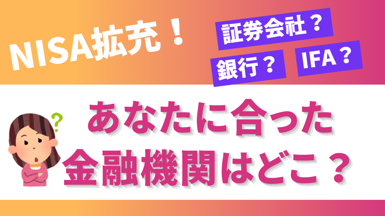 NISA拡充！証券会社？銀行？IFA？あなたに合った金融機関はどこ？