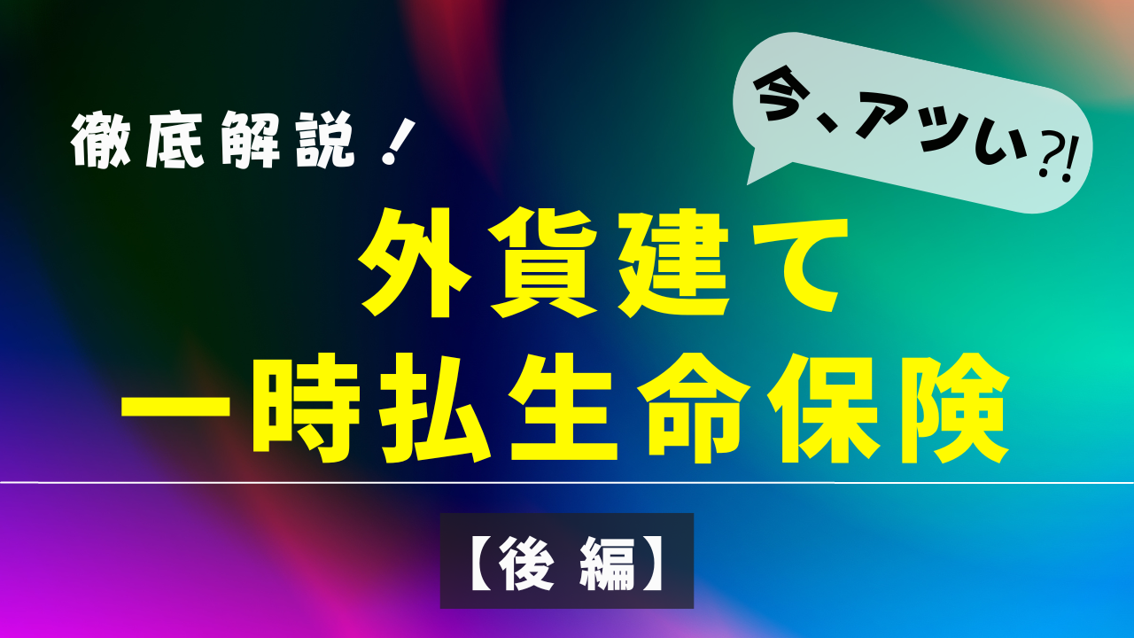 今アツい？外貨建て一時払生命保険　徹底解説！【後編】