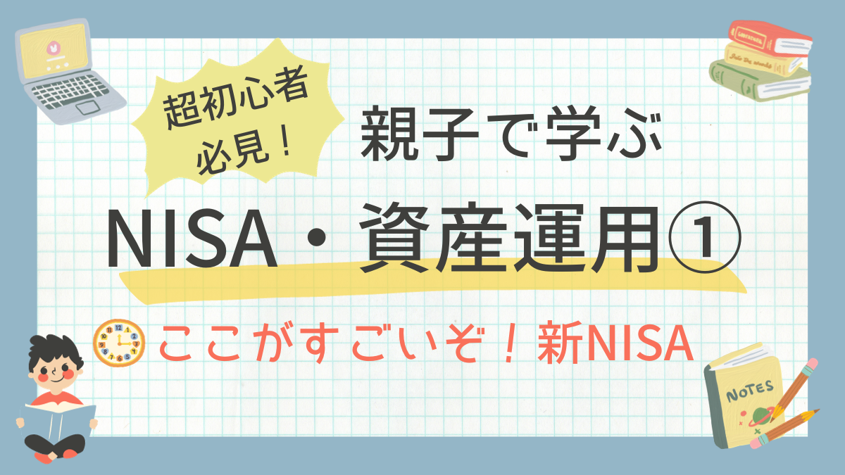 超初心者必見！親子で学ぶNISA・資産運用① 〜ここがすごいぞ！新NISA〜