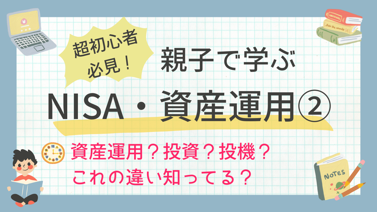 超初心者必見！親子で学ぶNISA・資産運用②〜資産運用？投資？投機？これの違い知ってる？〜