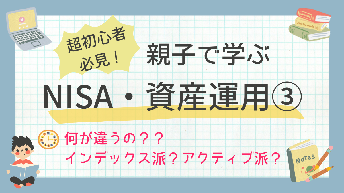 超初心者必見！親子で学ぶNISA・資産運用③〜何が違うの？？インデックス派？アクティブ派？〜