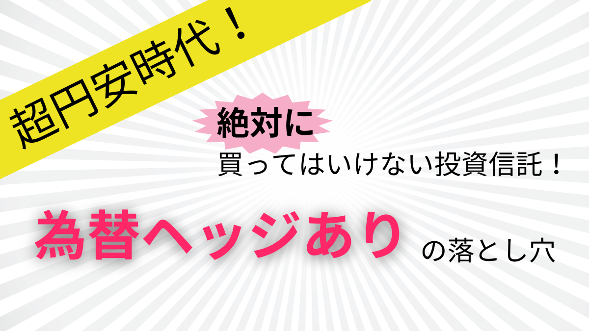 超円安時代！絶対に買ってはいけない投資信託！為替ヘッジありの落とし穴