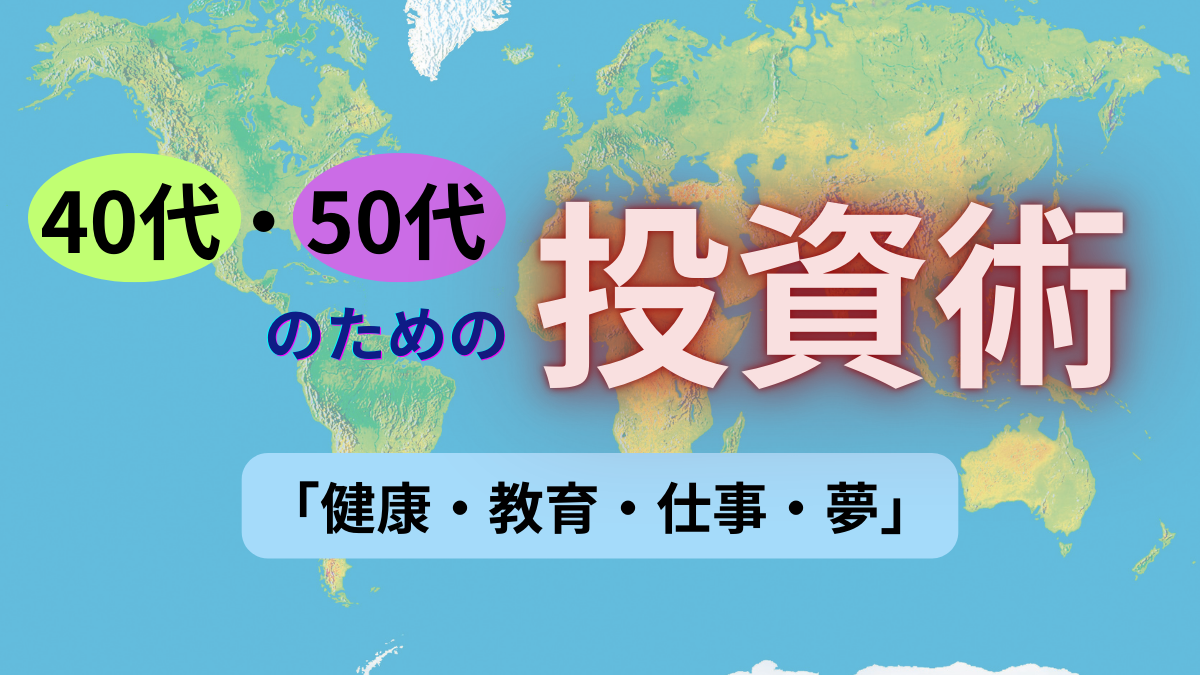 40代・50代のための投資術「健康・教育・仕事・夢」