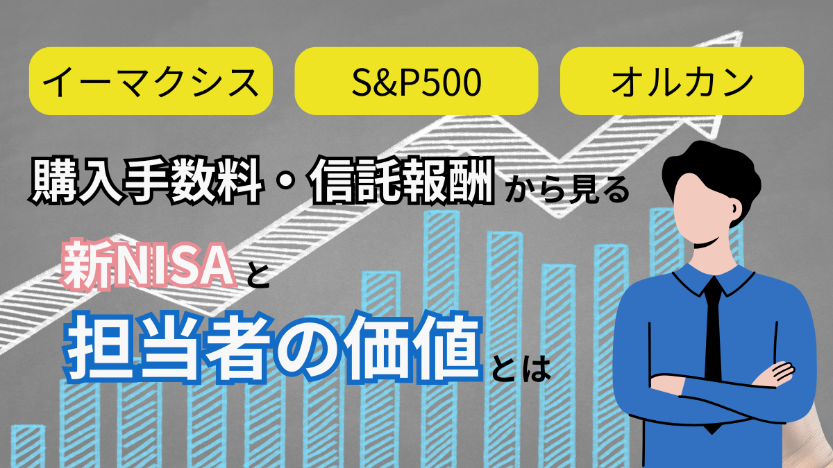 イーマクシス！オルカン！S&P500！ 購入手数料・信託報酬から見る新NISAと担当者の価値とは！