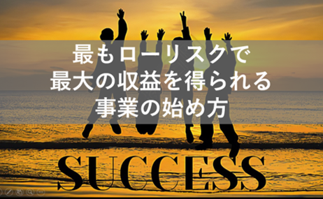 最もローリスクで最大の収益を得られる事業の始め方