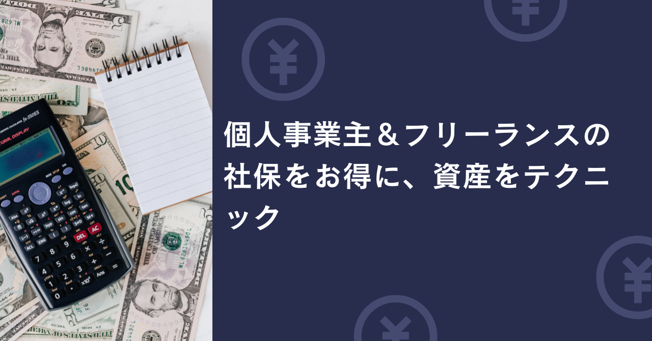 個人事業主＆フリーランスの税金＆社保をお得に、資産を増やすテクニック