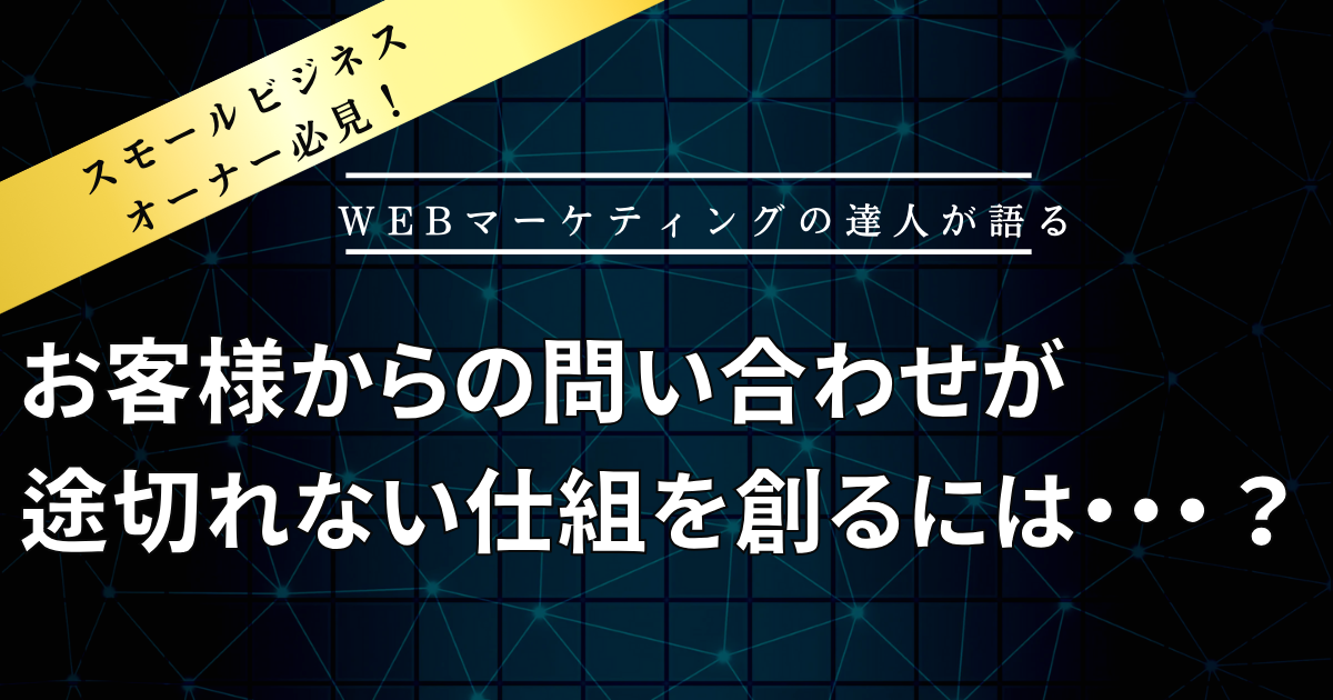 スモールビジネスオーナー必見！お客様からの問い合わせが途切れない仕組みを創るには・・・？