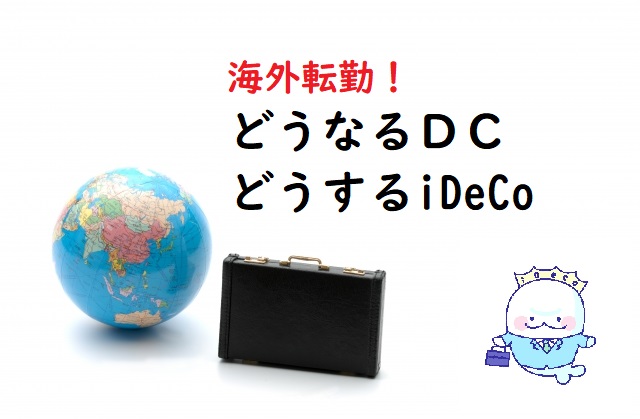 海外転勤！確定拠出年金DC（企業型）iDeCo（個人型）はどうなる・どうする！？【転勤とお金シリーズ３】