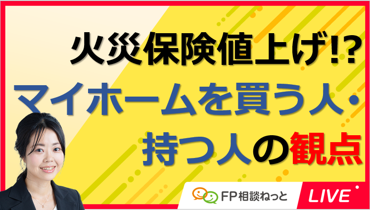 『FP相談ねっとLIVE』火災保険料値上げ⁉マイホームを持つ人・買う人が知っておきたいポイント