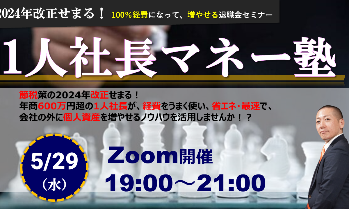 【Zoom】5月29日（水）19:00～21:00『 1人社長マネー塾 』2024年改正せまる！100％経費になって、増やせる退職金セミナー