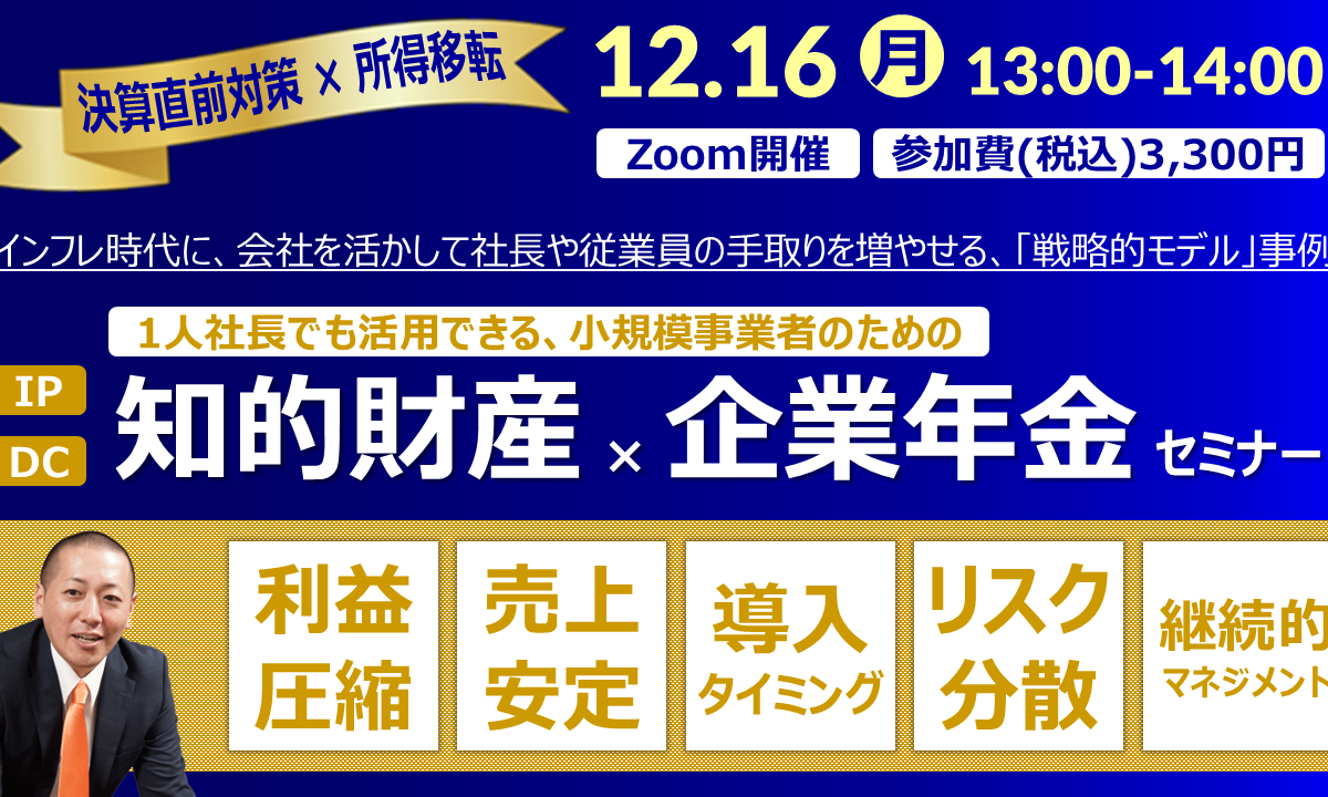 【Zoom】12月16日（月）13:00～14:00『知的財産×企業年金セミナー』（IP×DC）～1人社長でも活用できる、小規模事業者のための「決算直前対策×所得移転」の戦略的モデル事例～