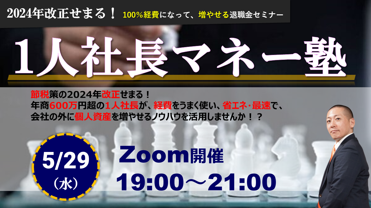 【Zoom】5月29日（水）19:00～21:00『 1人社長マネー塾 』2024年改正せまる！100％経費になって、増やせる退職金セミナー