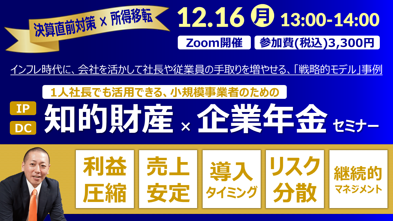 【Zoom】12月16日（月）13:00～14:00『知的財産×企業年金セミナー』（IP×DC）～1人社長でも活用できる、小規模事業者のための「決算直前対策×所得移転」の戦略的モデル事例～