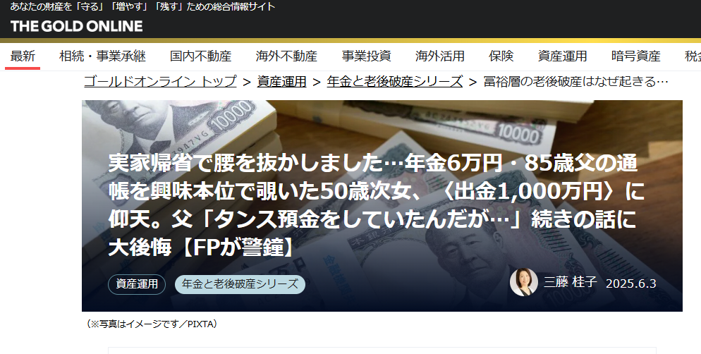 【メディア実績】幻冬舎ゴールドオンライン　実家帰省で腰を抜かしました…年金6万円・85歳父の通帳を興味本位で覗いた50歳次女、〈出金1,000万円〉に仰天。父「タンス預金をしていたんだが…」続きの話に大後悔【FPが警鐘】