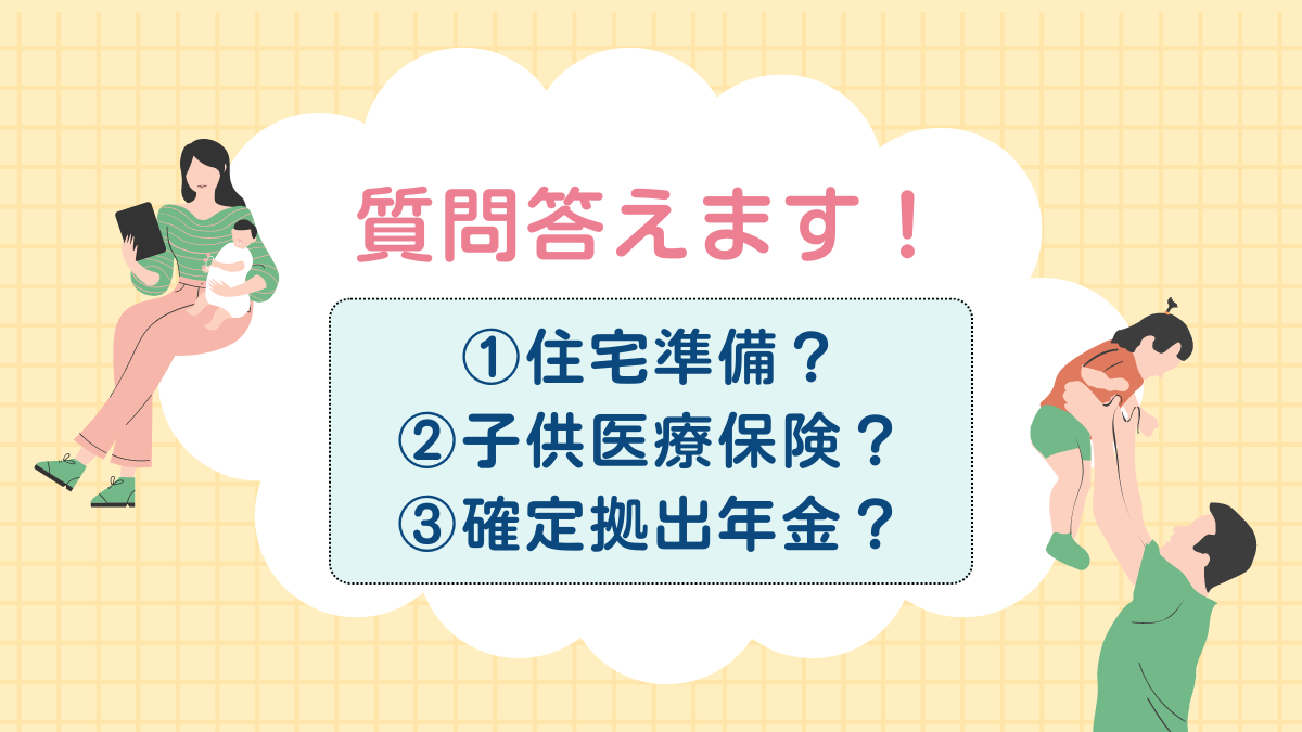 質問答えます！　①住宅準備？②子供医療保険？③確定拠出年金？