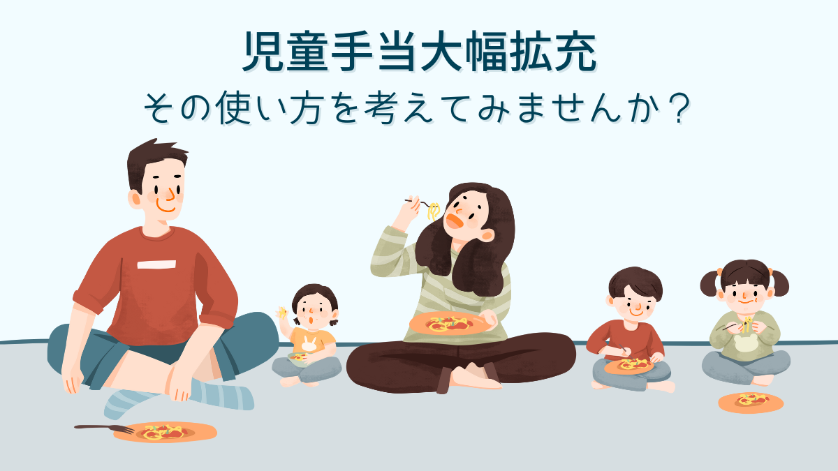 児童手当大幅拡充 ~その使い方を考えてみませんか？~