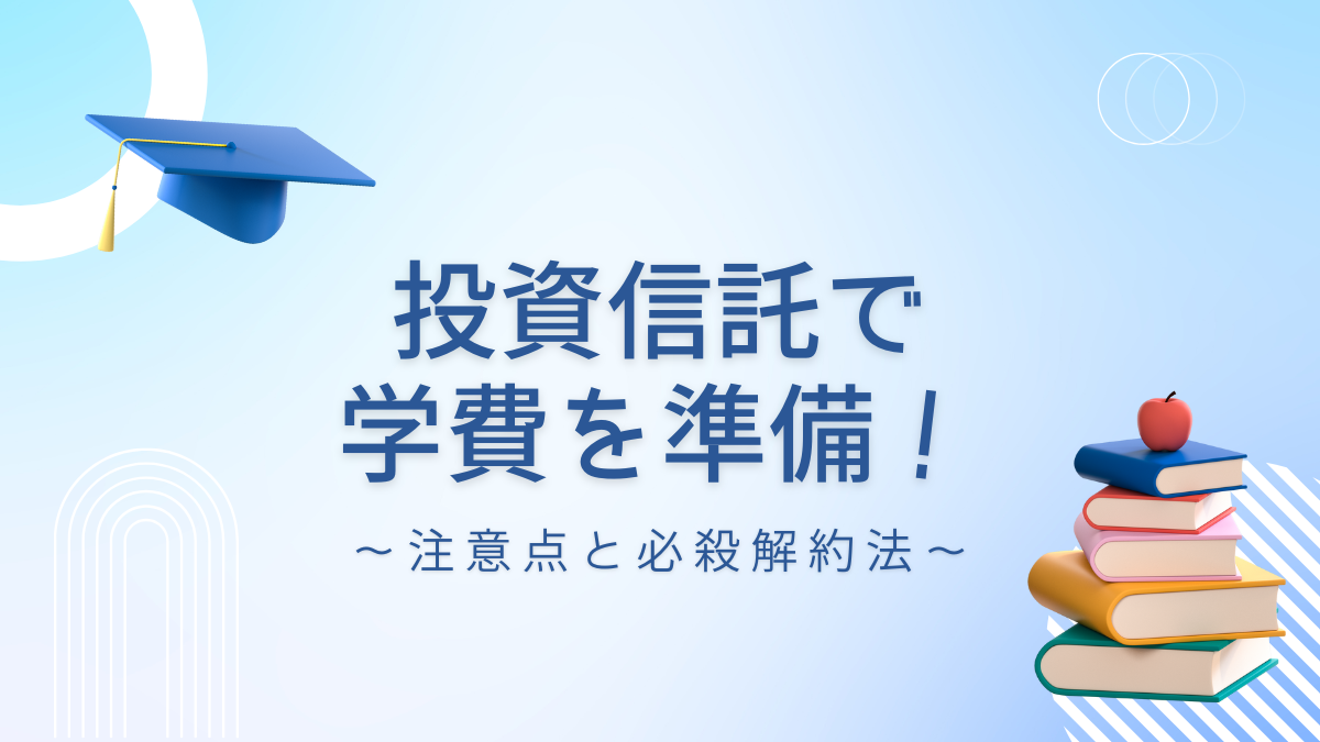 投資信託で学費を準備！〜注意点と必殺解約法〜