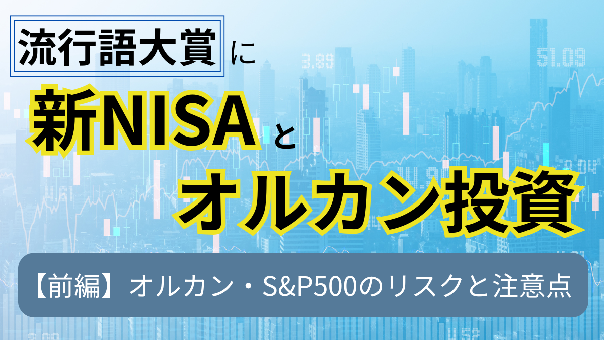 流行語大賞に新NISAとオルカン投資！【前編】オルカン・S&P500のリスクと注意点