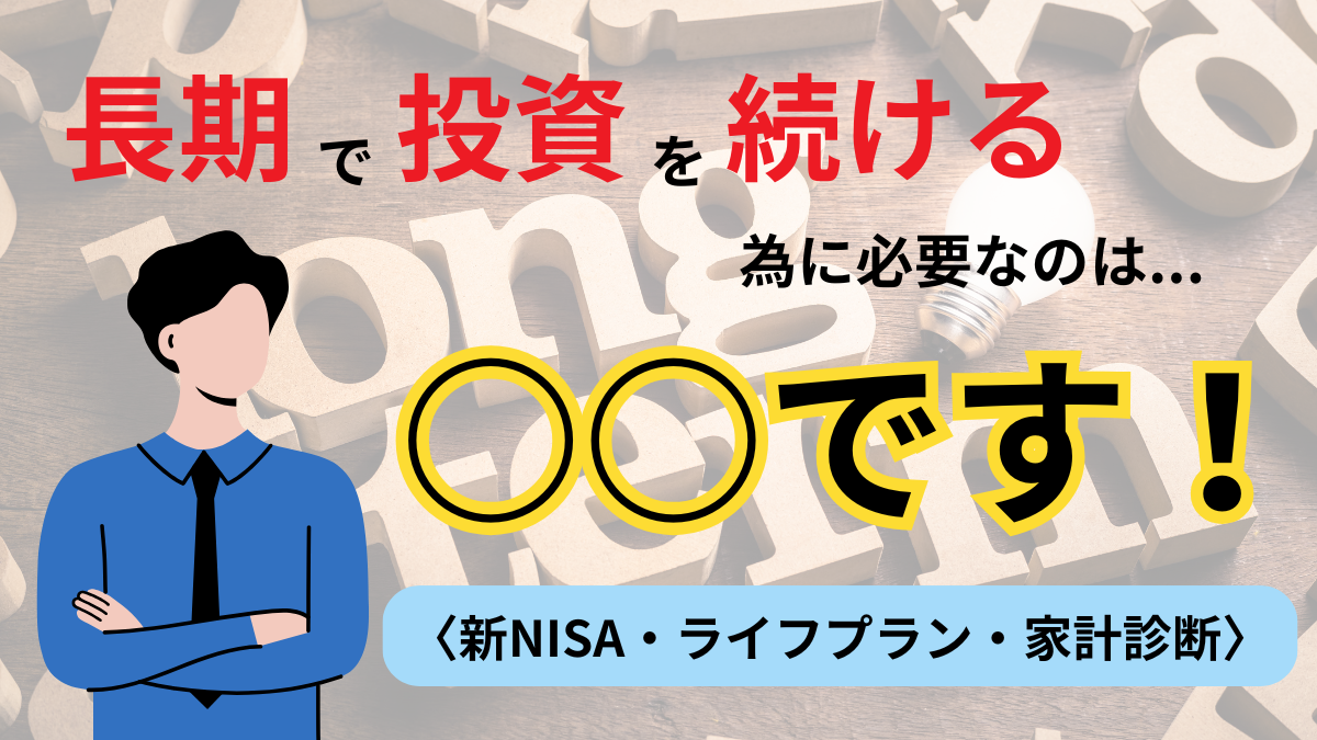 長期で投資を続ける為に必要なのは〇〇です！〈新NISA・ライフプラン・家計診断〉
