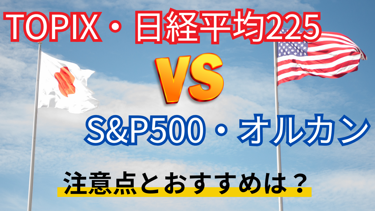 TOPIX・日経平均225 vs S&P500・オルカン　注意点とおすすめは？