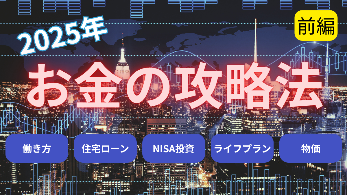 2025年お金の攻略法　働き方　住宅ローン・NISA投資・物価・ライフプラン！【前編】
