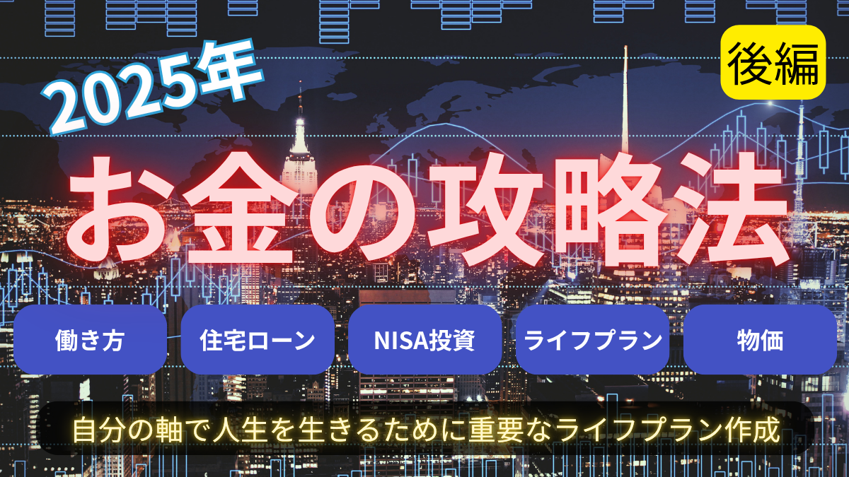 2025年お金の攻略法　働き方　住宅ローン・NISA投資・物価・ライフプラン！【後編】