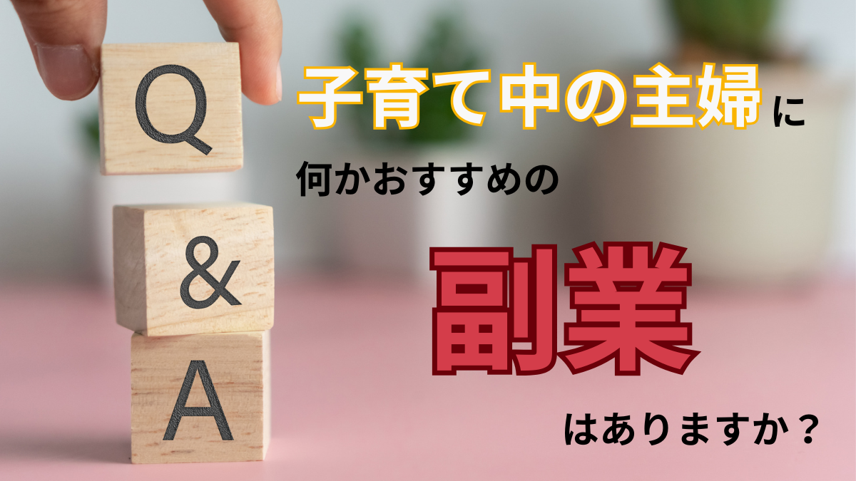 Q＆Aに答えます！子育て中の主婦に何かおすすめの副業はありますか？