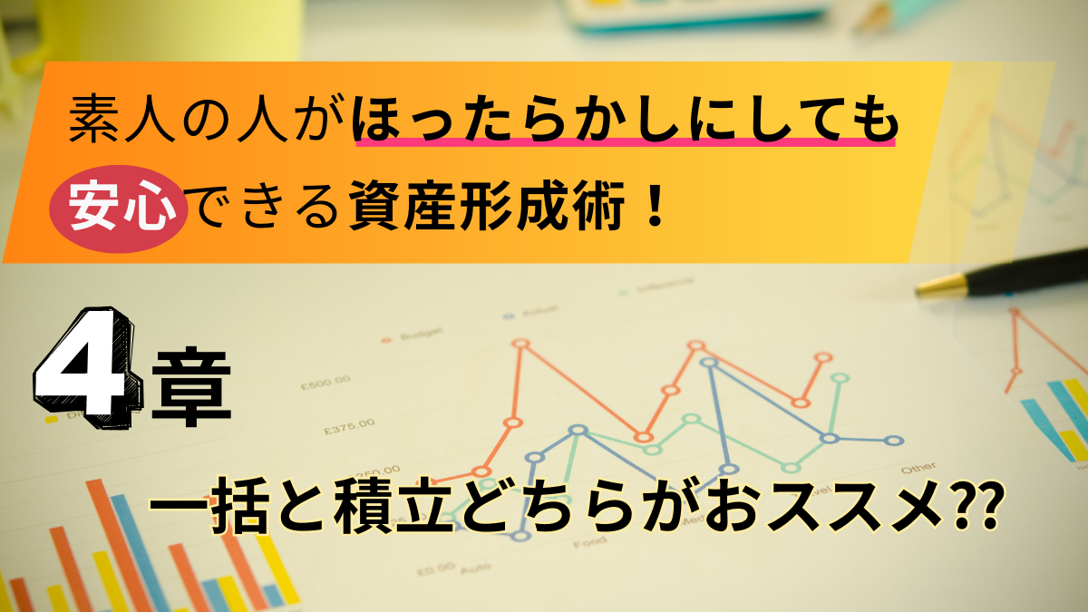 素人の人がほったらかしにしても安心できる資産形成術！【 4章 】一括と積立どちらがおススメ⁇