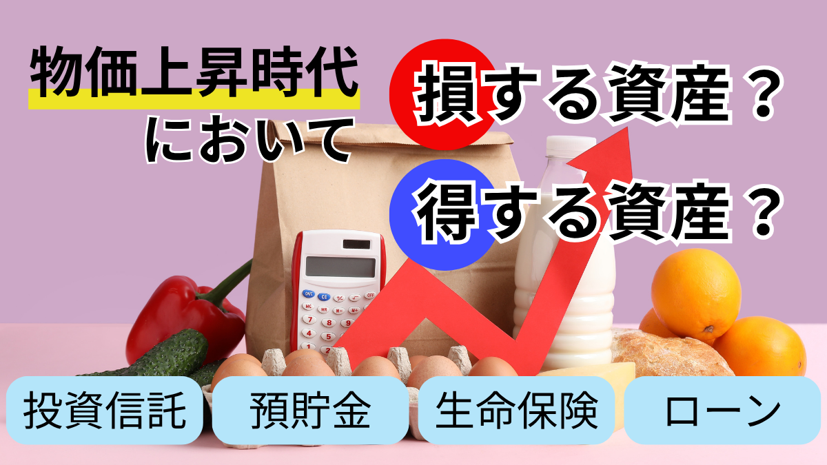 物価上昇時代において損する資産？得する資産？投資信託？預貯金？生命保険？ローン？