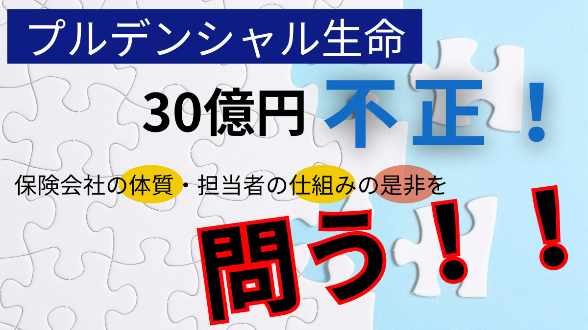 プルデンシャル生命30億円不正！保険会社の体質・担当者の仕組みの是非を問う！！