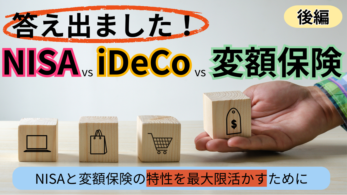答え出ました！NISA vs iDeCo vs 変額保険【後編】NISAと変額保険の特性を最大限活かすために
