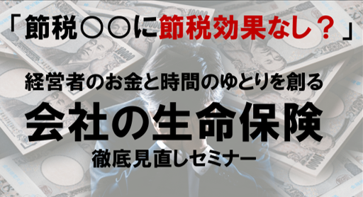ZOOM開催　6/8 （木）10:30~12:00「節税○○に節税効果なし？」　会社の生命保険徹底見直しセミナー