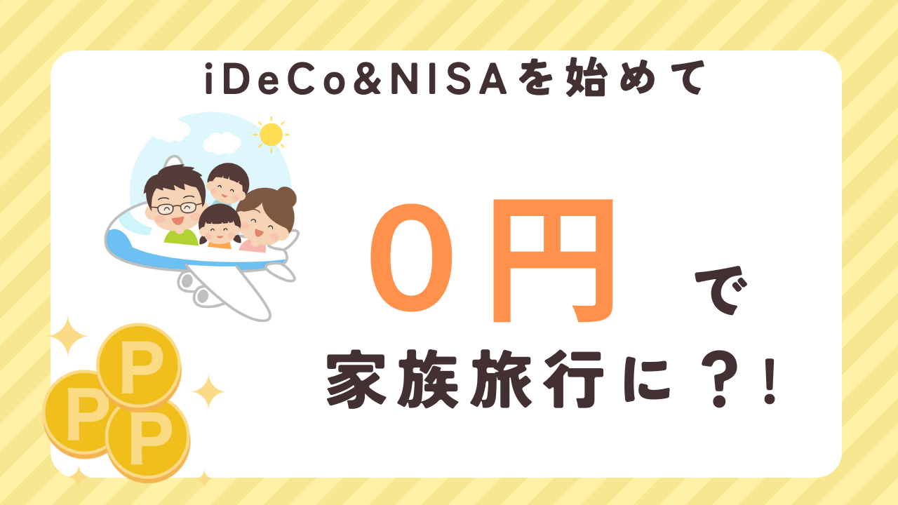 iDeCo＆NISAを始めて、０円で家族旅行に行けるテクニック