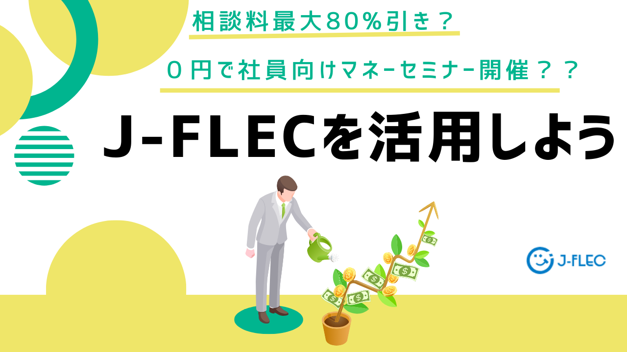 相談料最大80%引き？０円で社員向けマネー研修開催？？J-FLECを活用しよう！