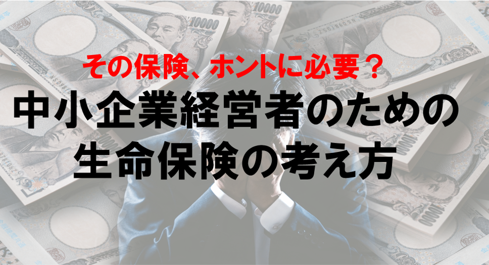 その保険、ホントに必要？中小企業経営者のための生命保険の考え方