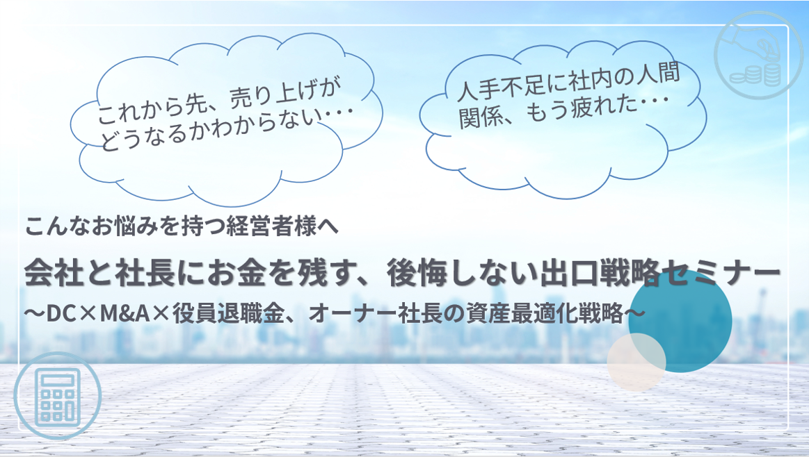 【ZOOM開催】6/20 13:00～14:30   会社と社長にお金を残す、後悔しない出口戦略セミナー～DC×M&A×役員退職金、オーナー社長の資産最適化戦略～