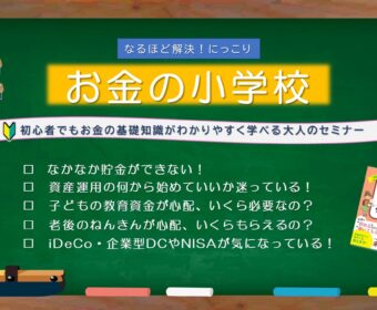 【お金の小学校】 初心者でも気軽に学べる全3回の通学制マネーセミナー 「20代から50代・貯金力アップしたい人の入学大歓迎!」